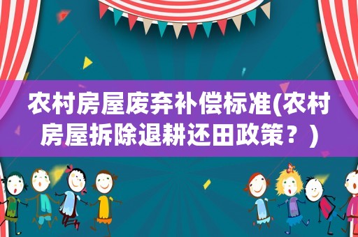農村房屋廢棄補償標準(農村房屋拆除退耕還田政策？)