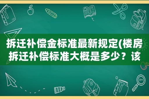 拆遷補償金標準最新規定(樓房拆遷補償標準大概是多少？該注意些什么？)