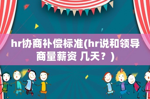 hr協商補償標準(hr說和領導商量薪資 幾天？)