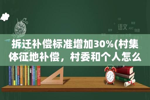 拆遷補償標準增加30%(村集體征地補償，村委和個人怎么分)