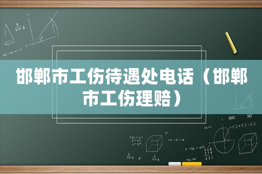 邯鄲市工傷待遇處電話（邯鄲市工傷理賠）