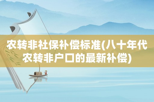 農轉非社保補償標準(八十年代農轉非戶口的最新補償)