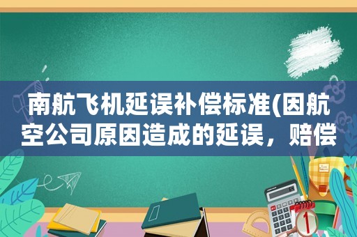 南航飛機延誤補償標準(因航空公司原因造成的延誤，賠償是怎樣規定的？)