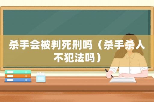 殺手會被判死刑嗎（殺手殺人不犯法嗎）