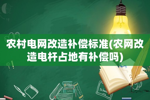 農村電網改造補償標準(農網改造電桿占地有補償嗎)