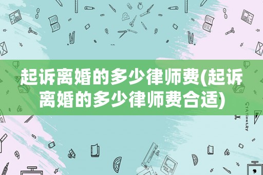 起訴離婚的多少律師費(起訴離婚的多少律師費合適)