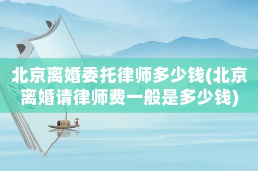 北京離婚委托律師多少錢(北京離婚請律師費一般是多少錢)