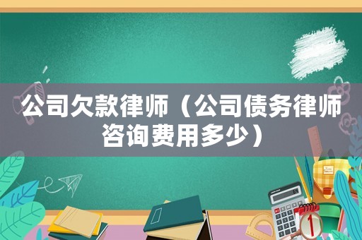 公司欠款律師（公司債務(wù)律師咨詢費(fèi)用多少）