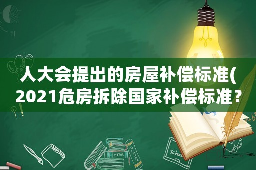 人大會提出的房屋補償標準(2021危房拆除國家補償標準？)