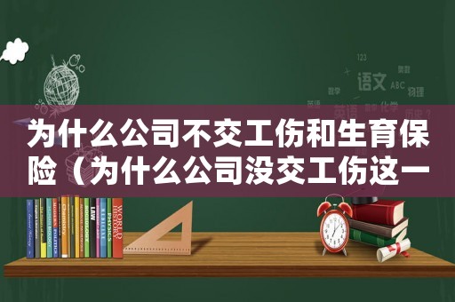 為什么公司不交工傷和生育保險（為什么公司沒交工傷這一項）