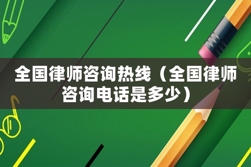 全國律師咨詢熱線（全國律師咨詢電話是多少）