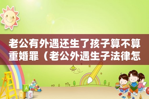 老公有外遇還生了孩子算不算重婚罪（老公外遇生子法律怎么定罪）
