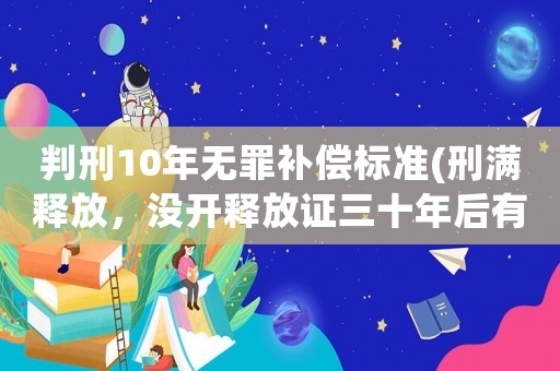 判刑10年無罪補償標準(刑滿釋放，沒開釋放證三十年后有補償嗎)