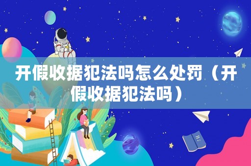 開假收據(jù)犯法嗎怎么處罰（開假收據(jù)犯法嗎）