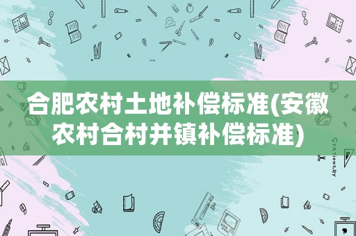 合肥農村土地補償標準(安徽農村合村并鎮補償標準)
