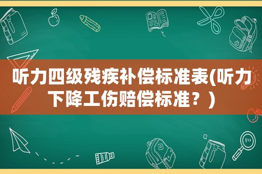 聽力四級殘疾補償標準表(聽力下降工傷賠償標準？)