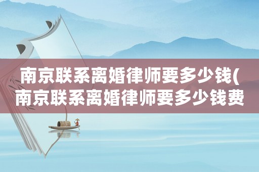 南京聯系離婚律師要多少錢(南京聯系離婚律師要多少錢費用)