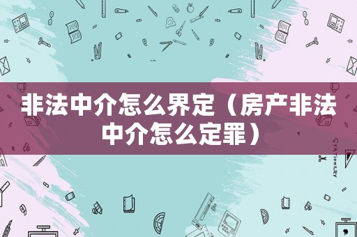 非法中介怎么界定（房產非法中介怎么定罪）