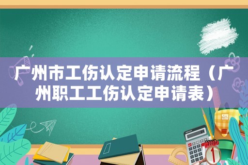 廣州市工傷認定申請流程（廣州職工工傷認定申請表）
