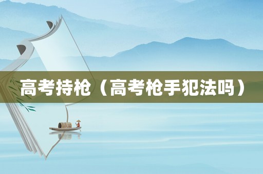 高考持槍（高考槍手犯法嗎）