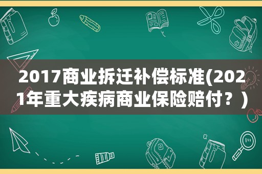 2017商業拆遷補償標準(2021年重大疾病商業保險賠付？)