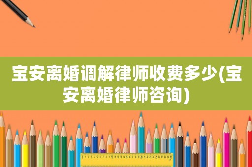 寶安離婚調解律師收費多少(寶安離婚律師咨詢)