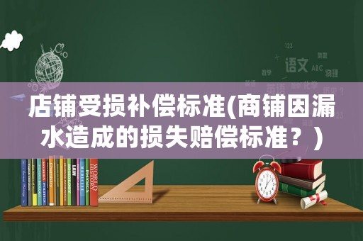 店鋪受損補償標準(商鋪因漏水造成的損失賠償標準？)