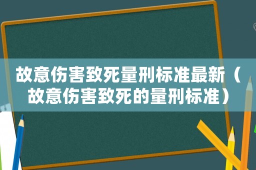 故意傷害致死量刑標(biāo)準(zhǔn)最新（故意傷害致死的量刑標(biāo)準(zhǔn)）