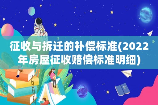 征收與拆遷的補償標準(2022年房屋征收賠償標準明細)