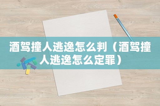 酒駕撞人逃逸怎么判（酒駕撞人逃逸怎么定罪）