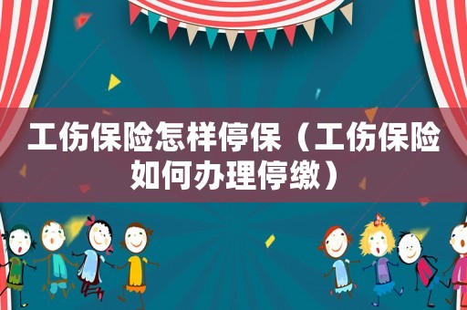 工傷保險(xiǎn)怎樣停保（工傷保險(xiǎn)如何辦理停繳）