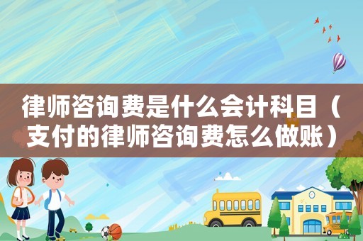 律師咨詢費(fèi)是什么會(huì)計(jì)科目（支付的律師咨詢費(fèi)怎么做賬）