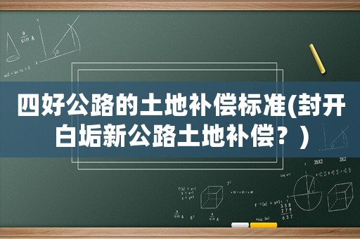 四好公路的土地補(bǔ)償標(biāo)準(zhǔn)(封開(kāi)白垢新公路土地補(bǔ)償？)