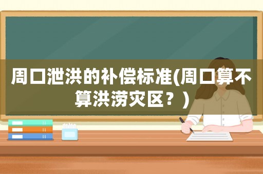 周口泄洪的補償標準(周口算不算洪澇災區？)