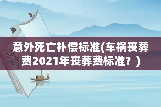 意外死亡補償標準(車禍喪葬費2021年喪葬費標準？)