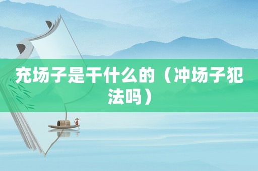 充場子是干什么的（沖場子犯法嗎）