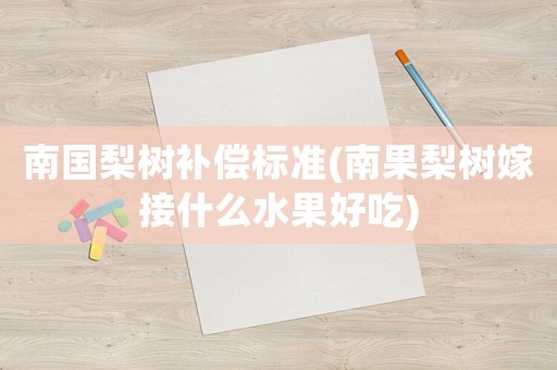 南國梨樹補償標準(南果梨樹嫁接什么水果好吃)