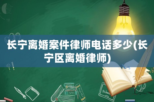 長寧離婚案件律師電話多少(長寧區(qū)離婚律師)