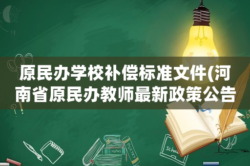 原民辦學(xué)校補(bǔ)償標(biāo)準(zhǔn)文件(河南省原民辦教師最新政策公告？)