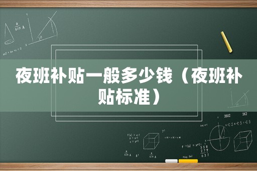 夜班補(bǔ)貼一般多少錢（夜班補(bǔ)貼標(biāo)準(zhǔn)）