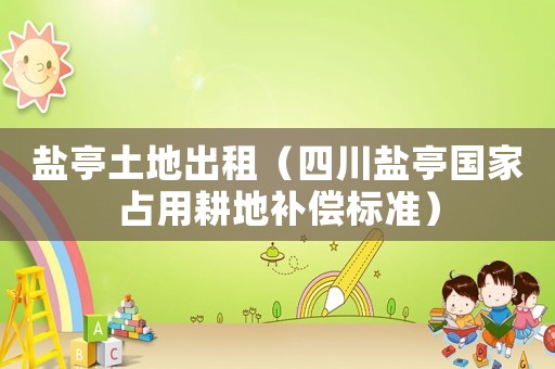 鹽亭土地出租（四川鹽亭國家占用耕地補償標準）
