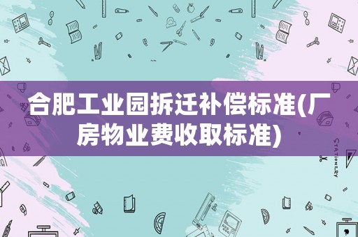 合肥工業園拆遷補償標準(廠房物業費收取標準)