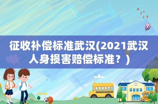 征收補償標準武漢(2021武漢人身損害賠償標準？)