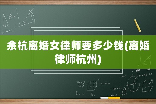 余杭離婚女律師要多少錢(離婚律師杭州)
