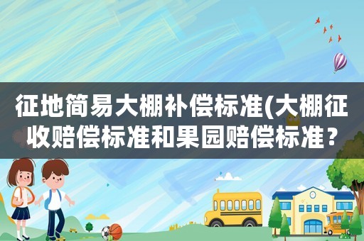 征地簡易大棚補償標準(大棚征收賠償標準和果園賠償標準？)