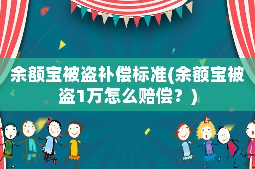余額寶被盜補償標準(余額寶被盜1萬怎么賠償？)