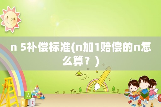 n 5補償標準(n加1賠償的n怎么算？)