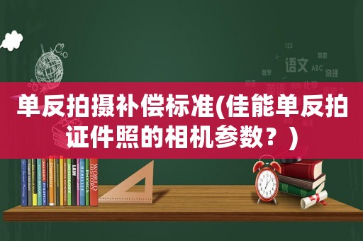 單反拍攝補償標準(佳能單反拍證件照的相機參數？)