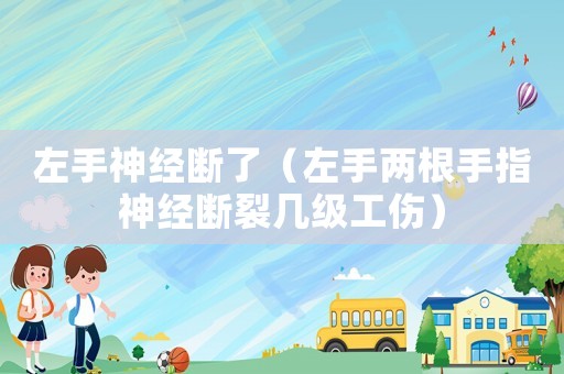 左手神經(jīng)斷了（左手兩根手指神經(jīng)斷裂幾級工傷）