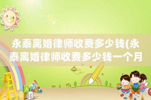 永泰離婚律師收費多少錢(永泰離婚律師收費多少錢一個月)
